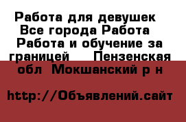 Работа для девушек - Все города Работа » Работа и обучение за границей   . Пензенская обл.,Мокшанский р-н